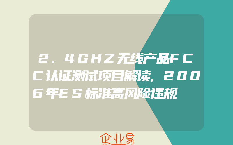 2.4GHZ无线产品FCC认证测试项目解读,2006年ES标准高风险违规