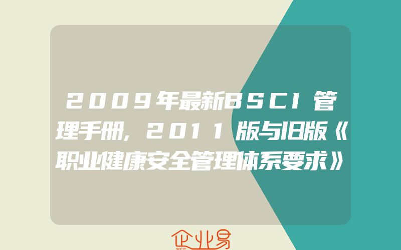 2009年最新BSCI管理手册,2011版与旧版《职业健康安全管理体系要求》的主要区别