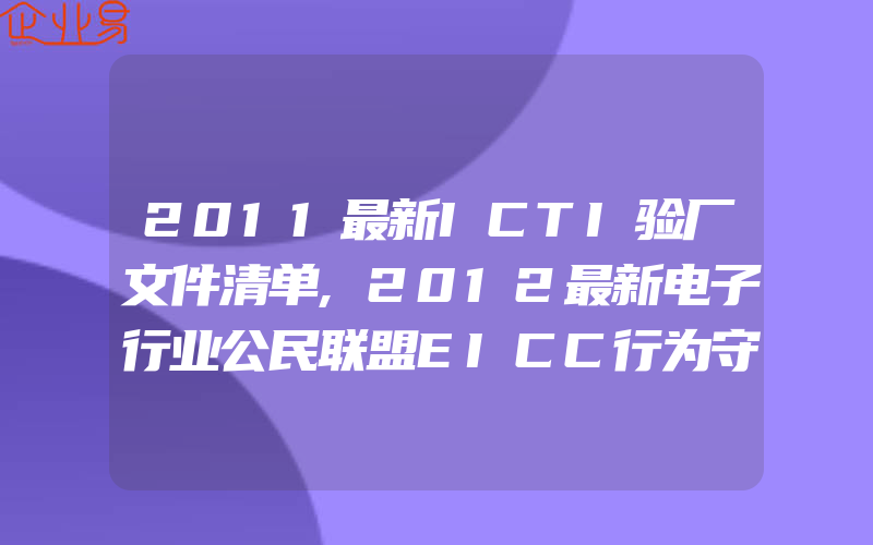 2011最新ICTI验厂文件清单,2012最新电子行业公民联盟EICC行为守则