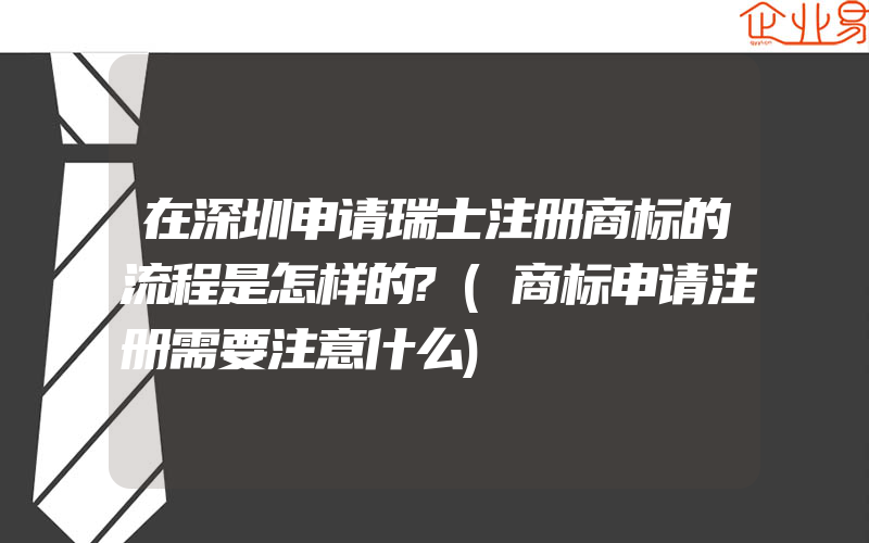 在深圳申请瑞士注册商标的流程是怎样的?(商标申请注册需要注意什么)