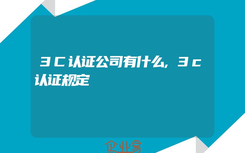 3C认证公司有什么,3c认证规定