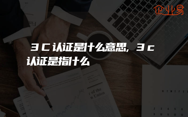 3C认证是什么意思,3c认证是指什么