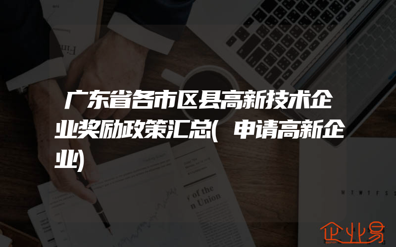 广东省各市区县高新技术企业奖励政策汇总(申请高新企业)