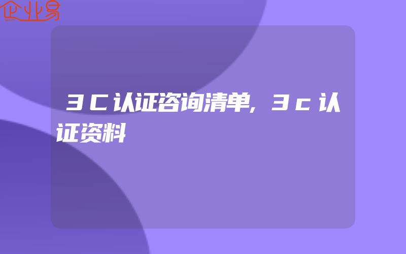 3C认证咨询清单,3c认证资料