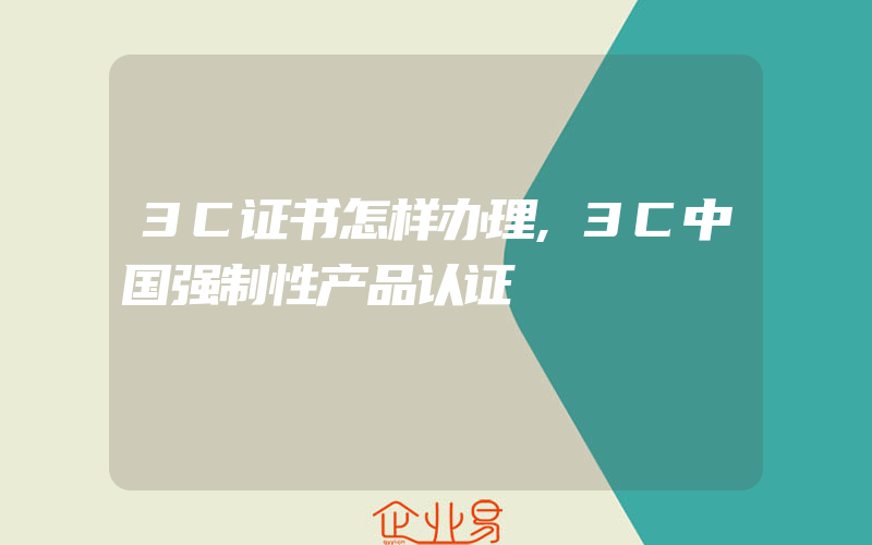 3C证书怎样办理,3C中国强制性产品认证