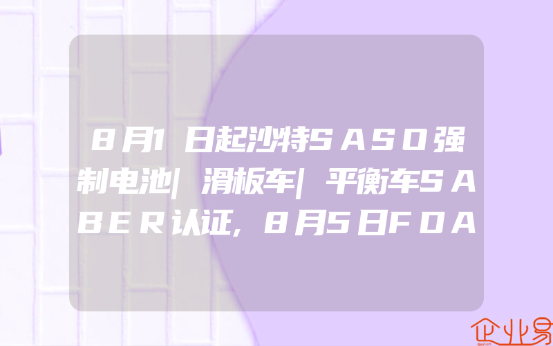 8月1日起沙特SASO强制电池|滑板车|平衡车SABER认证,8月5日FDA认证颁发外科口罩新的紧急使用EUA授权