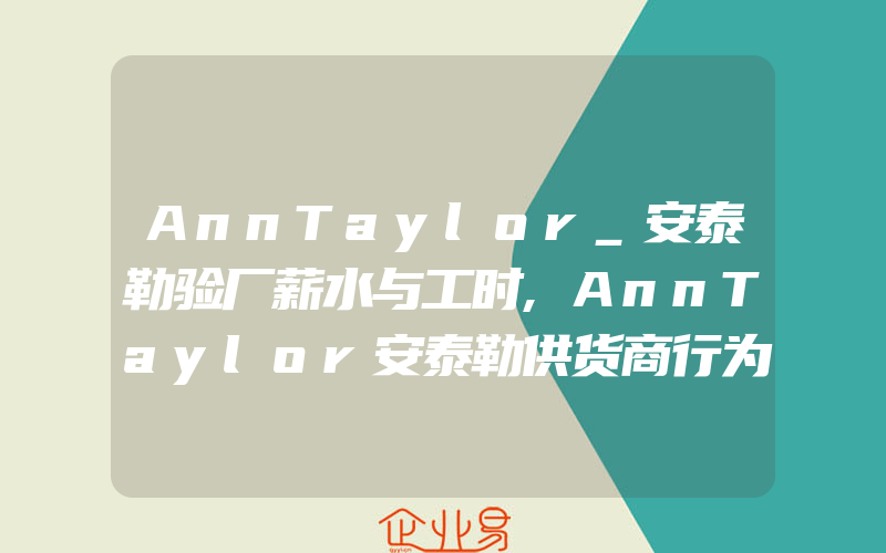 AnnTaylor_安泰勒验厂薪水与工时,AnnTaylor安泰勒供货商行为准则
