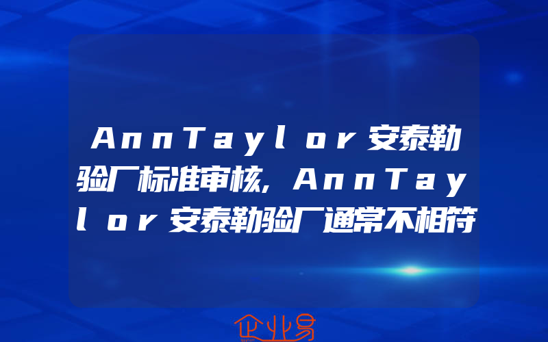 AnnTaylor安泰勒验厂标准审核,AnnTaylor安泰勒验厂通常不相符