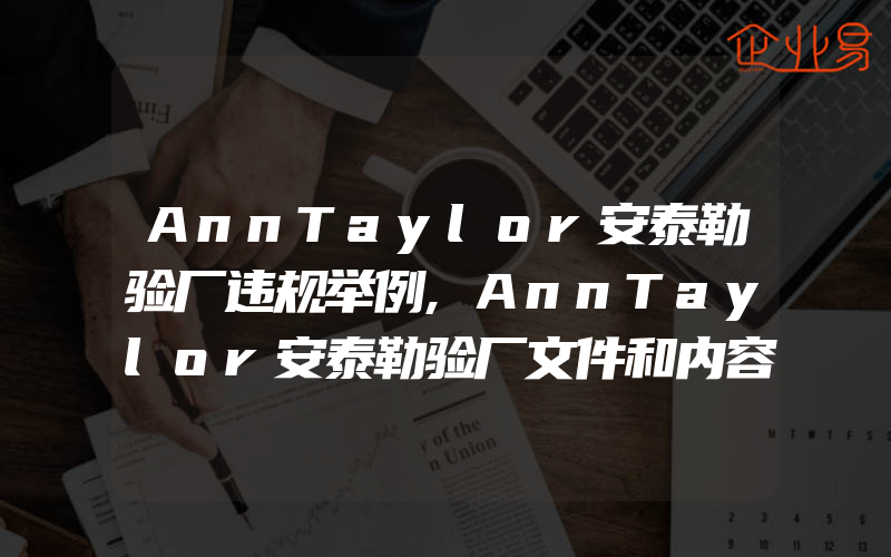 AnnTaylor安泰勒验厂违规举例,AnnTaylor安泰勒验厂文件和内容