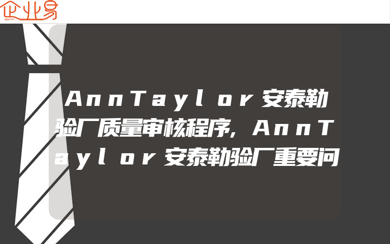 AnnTaylor安泰勒验厂质量审核程序,AnnTaylor安泰勒验厂重要问题点