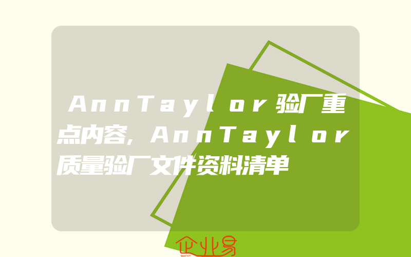 AnnTaylor验厂重点内容,AnnTaylor质量验厂文件资料清单