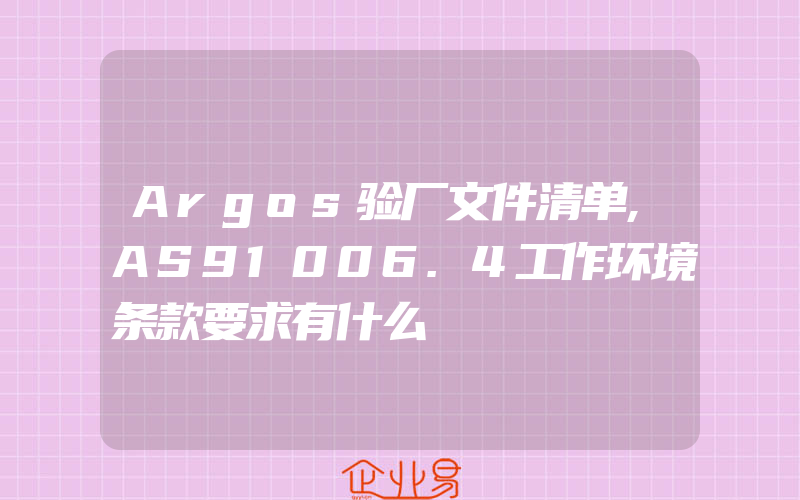 Argos验厂文件清单,AS91006.4工作环境条款要求有什么