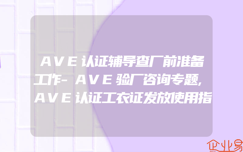 AVE认证辅导查厂前准备工作-AVE验厂咨询专题,AVE认证工衣证发放使用指引AVE认证