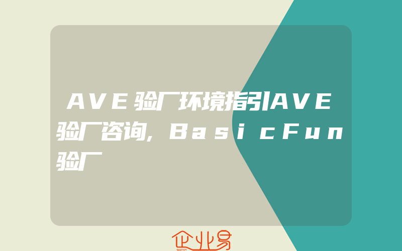 AVE验厂环境指引AVE验厂咨询,BasicFun验厂