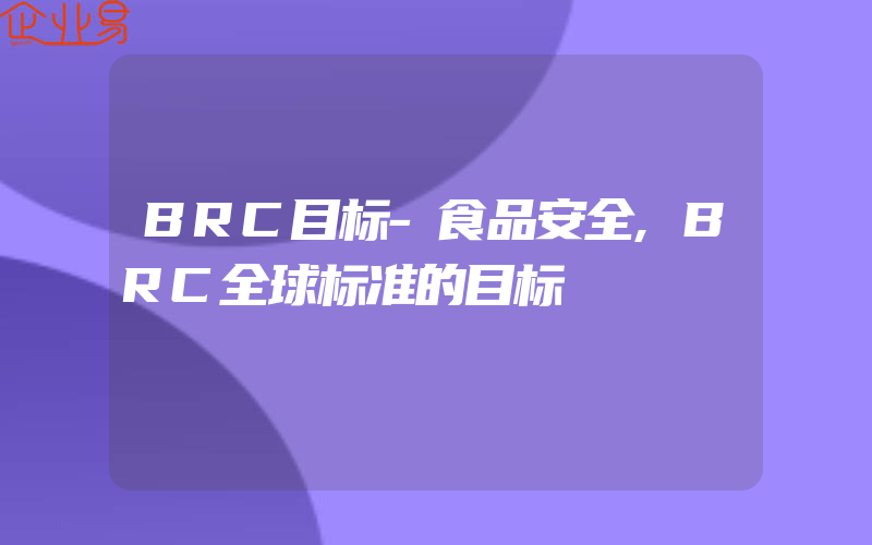 BRC目标-食品安全,BRC全球标准的目标