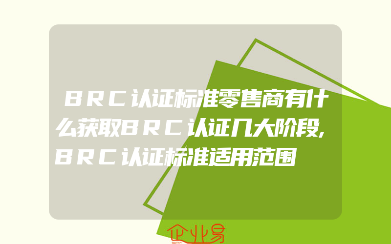 BRC认证标准零售商有什么获取BRC认证几大阶段,BRC认证标准适用范围