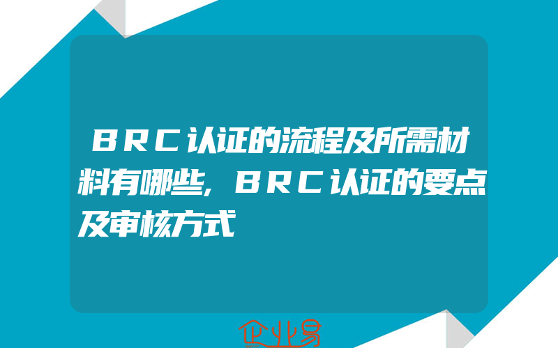 BRC认证的流程及所需材料有哪些,BRC认证的要点及审核方式