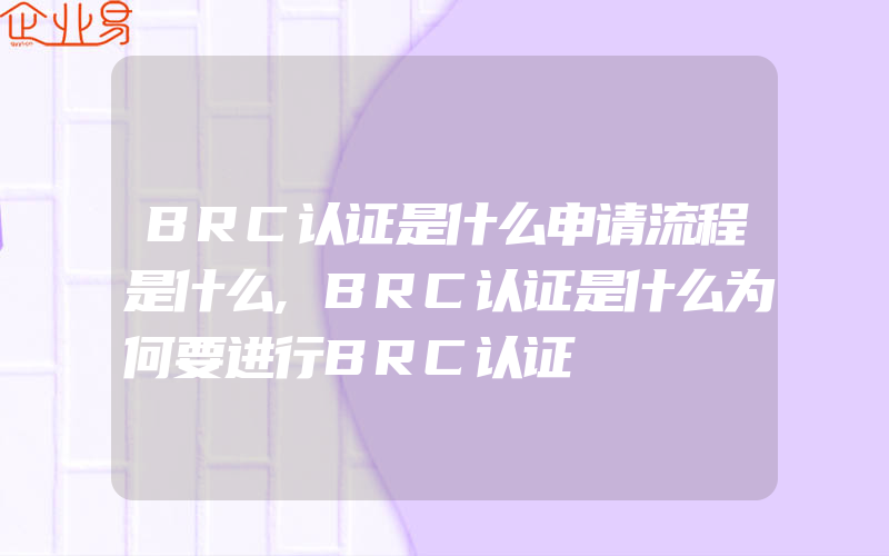 BRC认证是什么申请流程是什么,BRC认证是什么为何要进行BRC认证