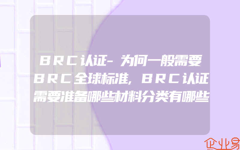 BRC认证-为何一般需要BRC全球标准,BRC认证需要准备哪些材料分类有哪些