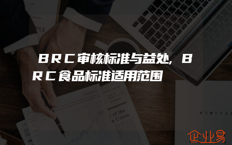BRC审核标准与益处,BRC食品标准适用范围