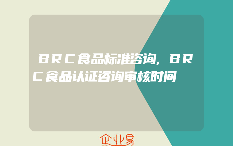 BRC食品标准咨询,BRC食品认证咨询审核时间