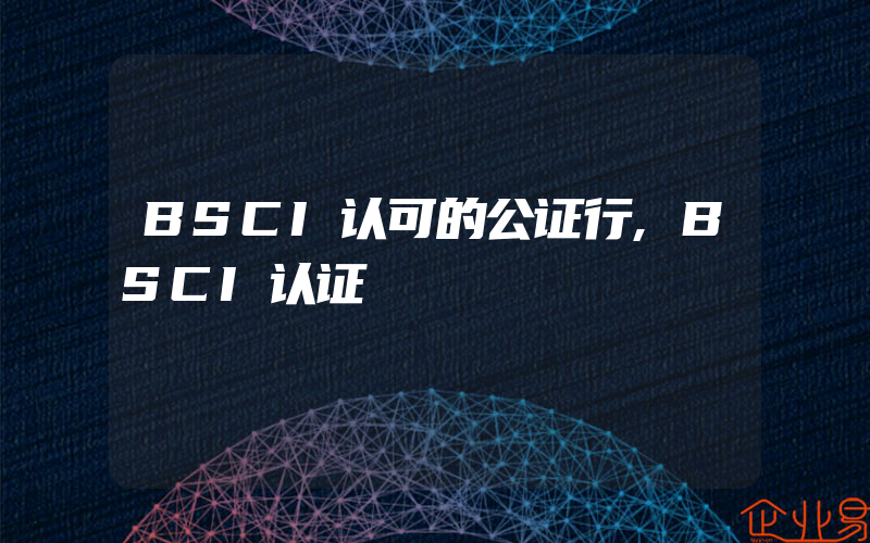 BSCI认可的公证行,BSCI认证