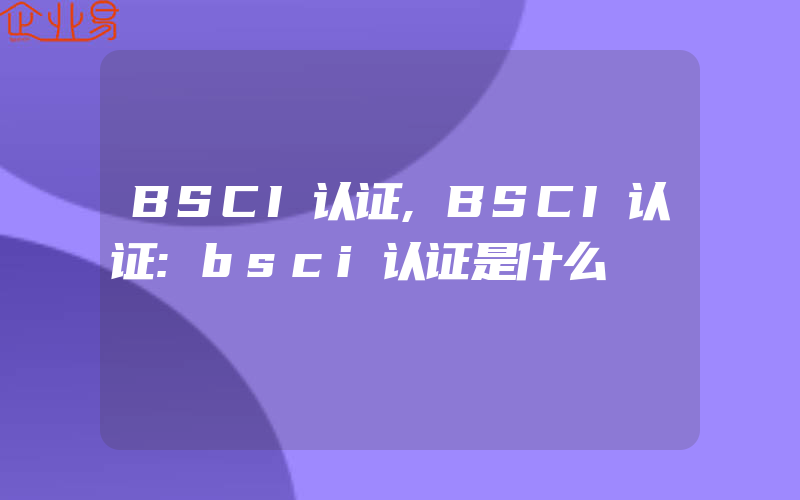 BSCI认证,BSCI认证:bsci认证是什么