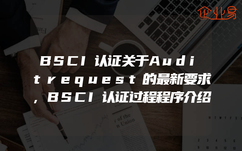 BSCI认证关于Auditrequest的最新要求,BSCI认证过程程序介绍