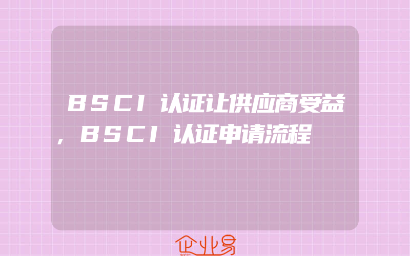 BSCI认证让供应商受益,BSCI认证申请流程