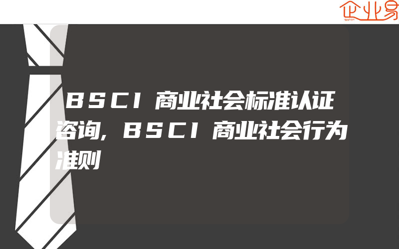 BSCI商业社会标准认证咨询,BSCI商业社会行为准则