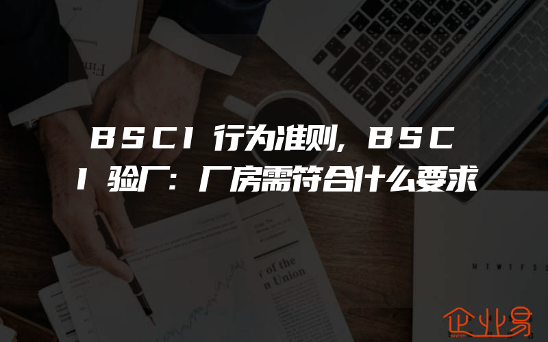 BSCI行为准则,BSCI验厂:厂房需符合什么要求