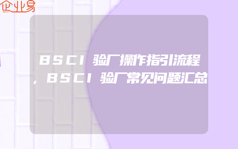 BSCI验厂操作指引流程,BSCI验厂常见问题汇总