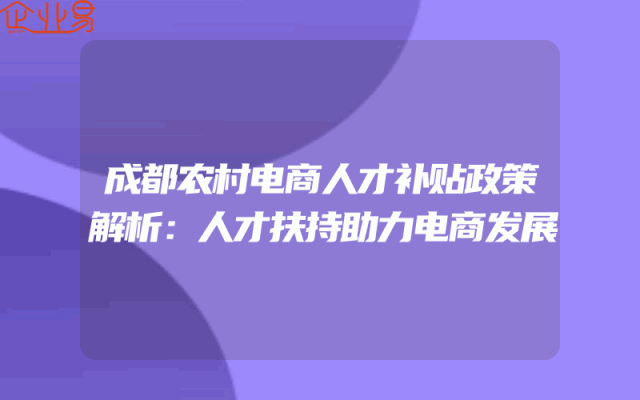 成都农村电商人才补贴政策解析：人才扶持助力电商发展