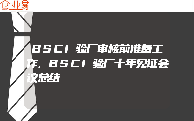 BSCI验厂审核前准备工作,BSCI验厂十年见证会议总结