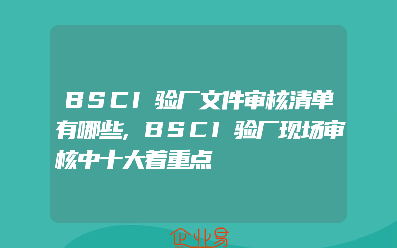 BSCI验厂文件审核清单有哪些,BSCI验厂现场审核中十大着重点