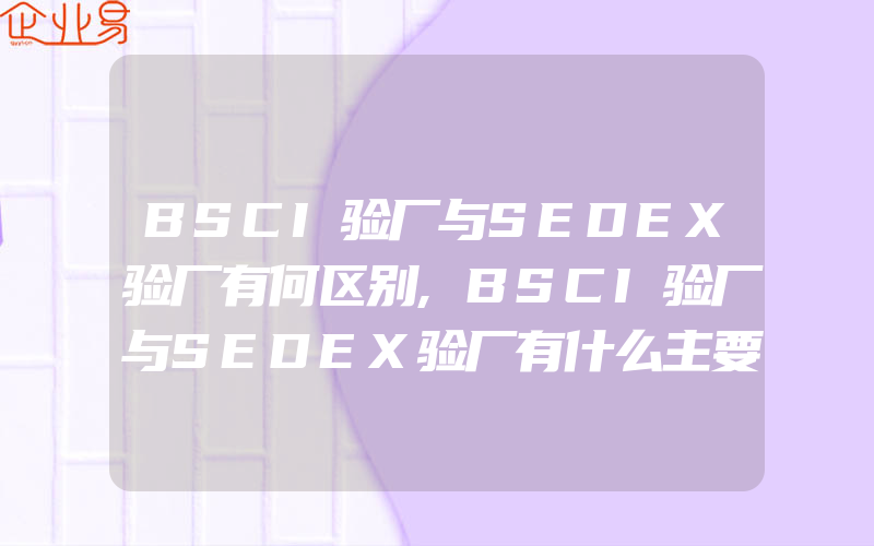 BSCI验厂与SEDEX验厂有何区别,BSCI验厂与SEDEX验厂有什么主要区别