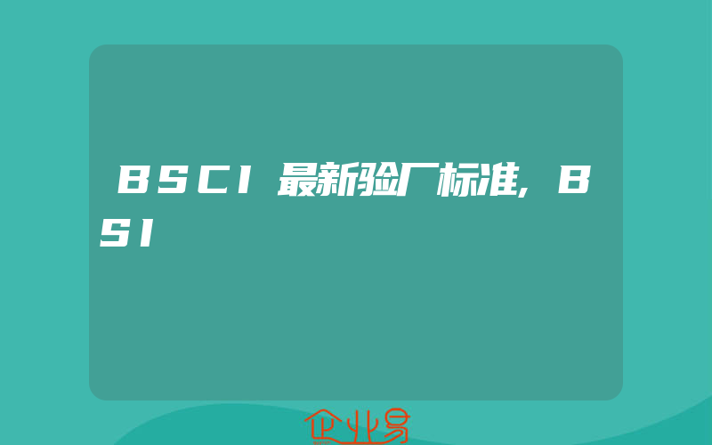 BSCI最新验厂标准,BSI