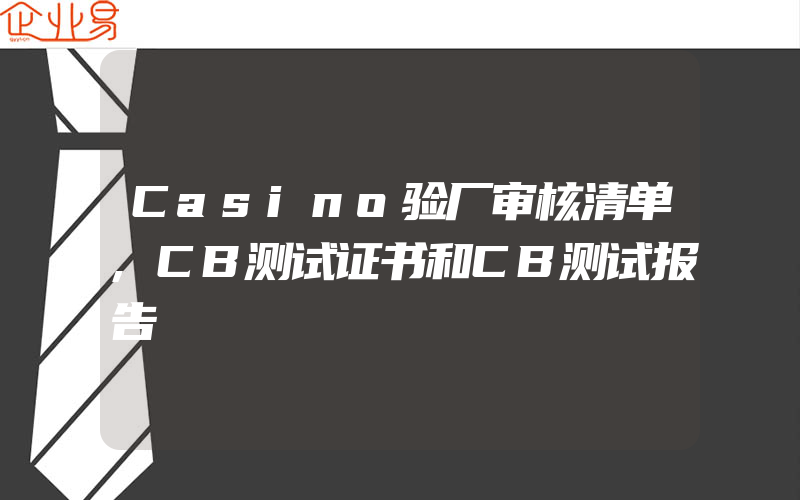 Casino验厂审核清单,CB测试证书和CB测试报告