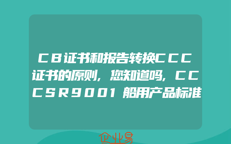 CB证书和报告转换CCC证书的原则,您知道吗,CCCSR9001船用产品标准咨询