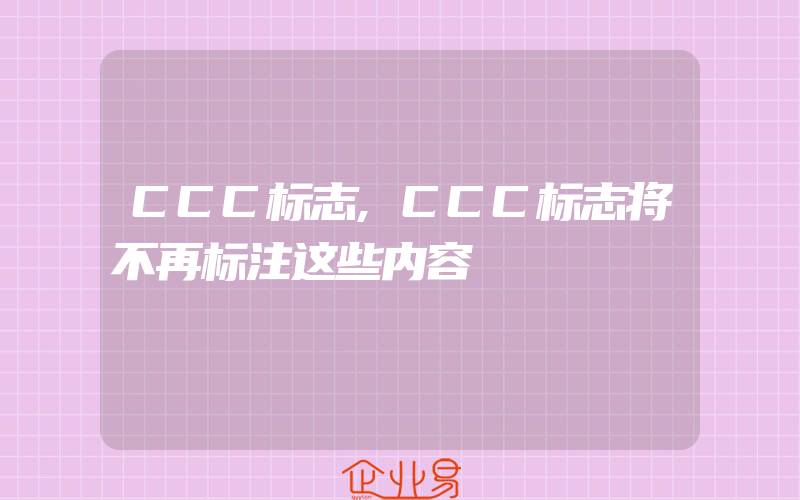 CCC标志,CCC标志将不再标注这些内容