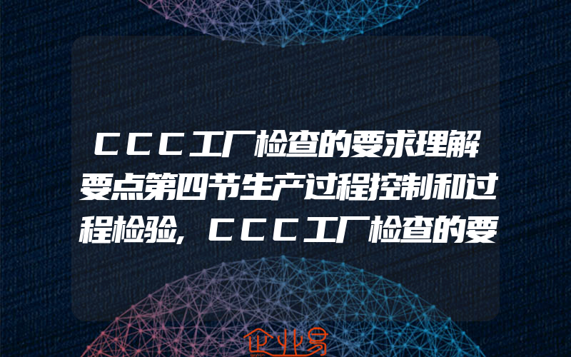 CCC工厂检查的要求理解要点第四节生产过程控制和过程检验,CCC工厂检查的要求理解要点第五节例行检验和确认检验