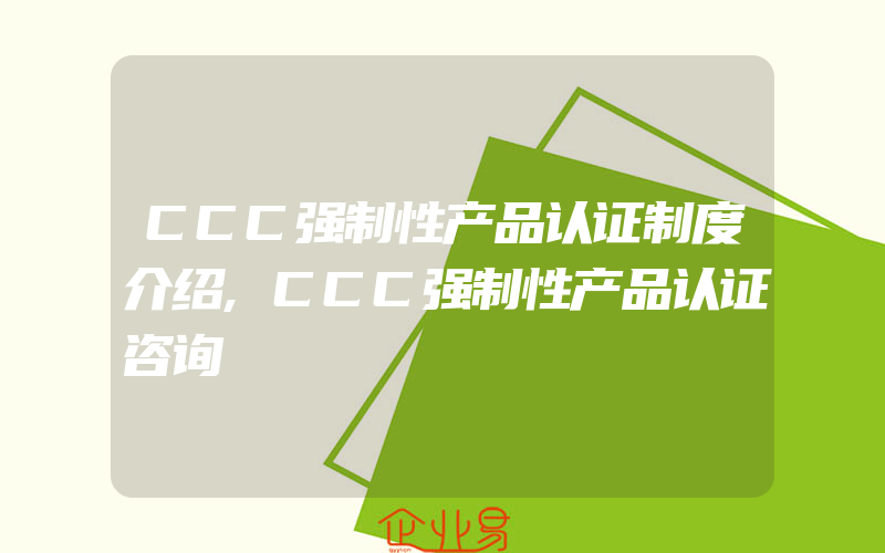 CCC强制性产品认证制度介绍,CCC强制性产品认证咨询