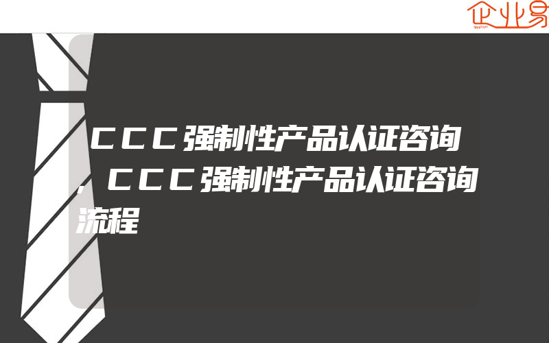 CCC强制性产品认证咨询,CCC强制性产品认证咨询流程