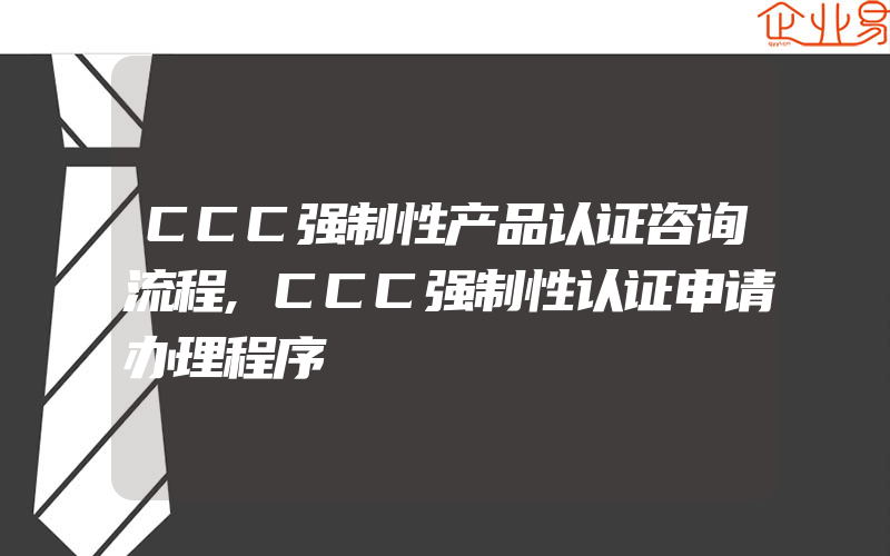 CCC强制性产品认证咨询流程,CCC强制性认证申请办理程序