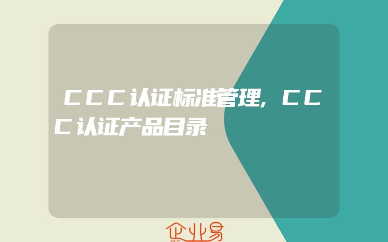 CCC认证标准管理,CCC认证产品目录
