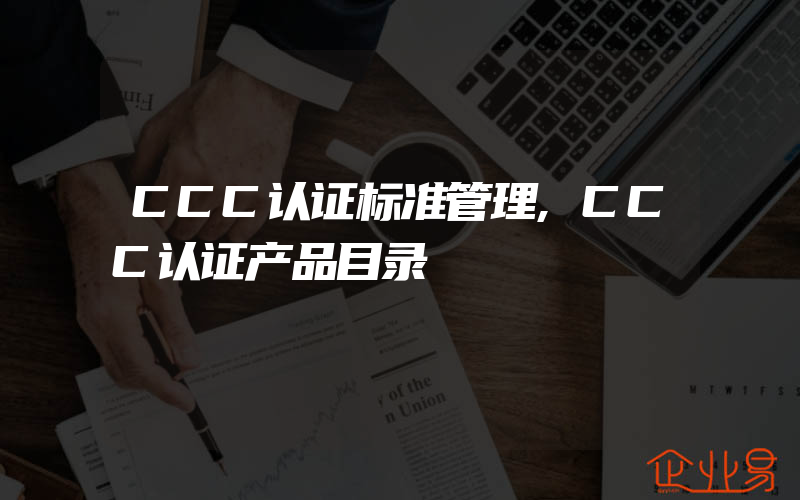 CCC认证标准管理,CCC认证产品目录