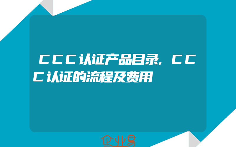 CCC认证产品目录,CCC认证的流程及费用