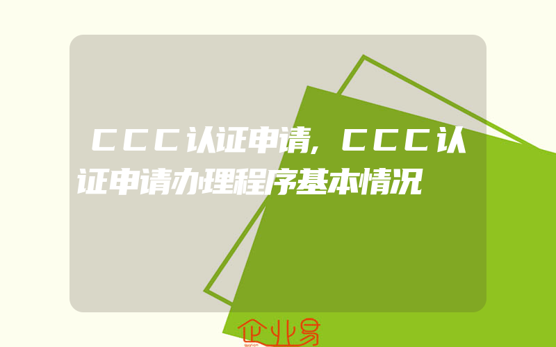 CCC认证申请,CCC认证申请办理程序基本情况