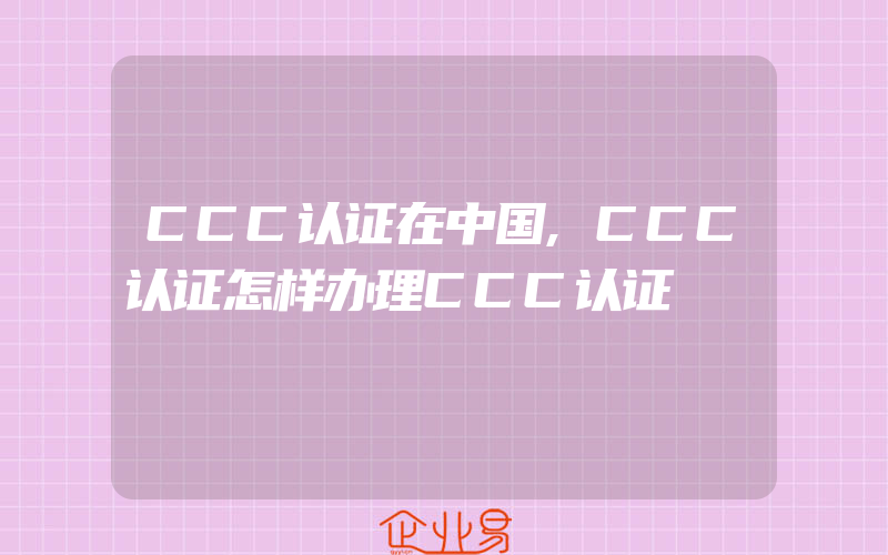 CCC认证在中国,CCC认证怎样办理CCC认证