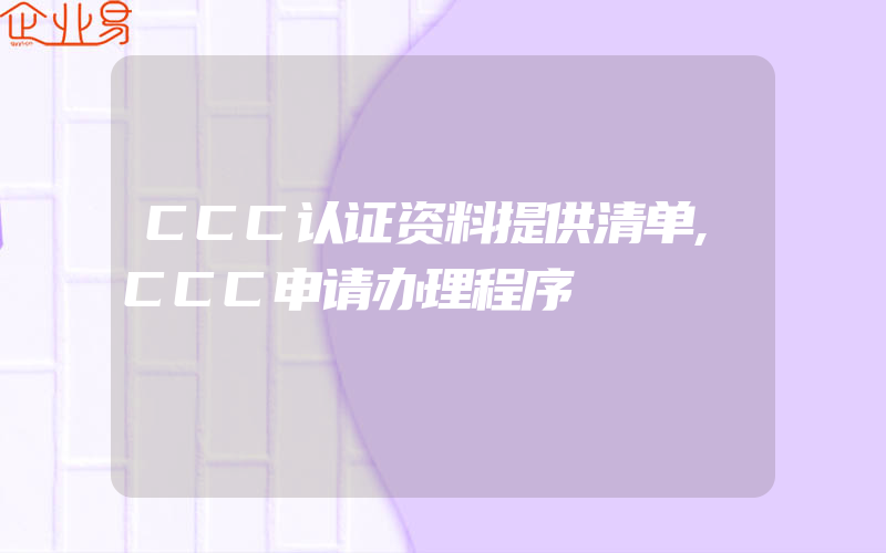 CCC认证资料提供清单,CCC申请办理程序